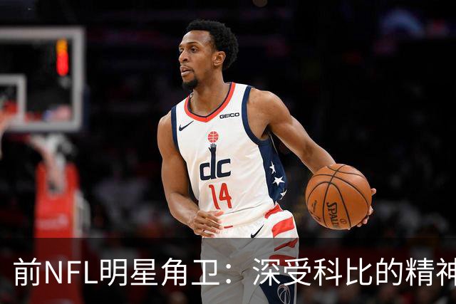 前NFL明星角卫：深受科比的精神鼓舞 我跟腱断了后他发信息鼓励我