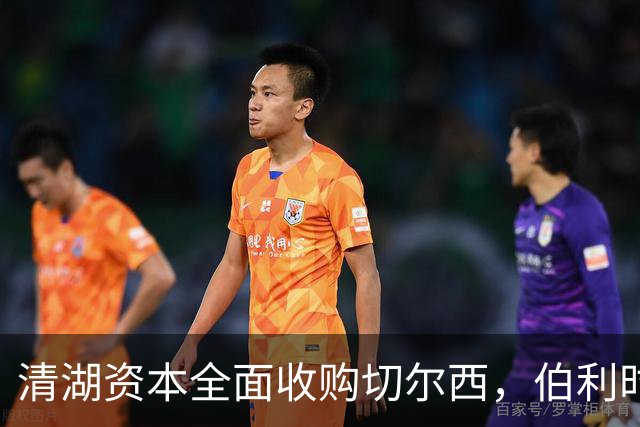 清湖资本全面收购切尔西，伯利时代正式终结
